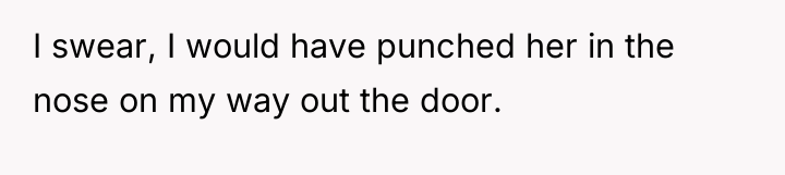 I swear, I would have punched her in the nose...