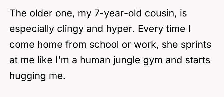 The older one, my 7-year-old cousin, is especially clingy and...