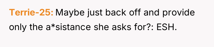 Terrie-25 Maybe just back off and provide only the a*sistance...