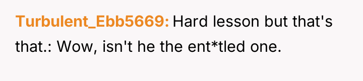 Turbulent_Ebb5669 Hard lesson but that's that.: Wow, isn't he the...