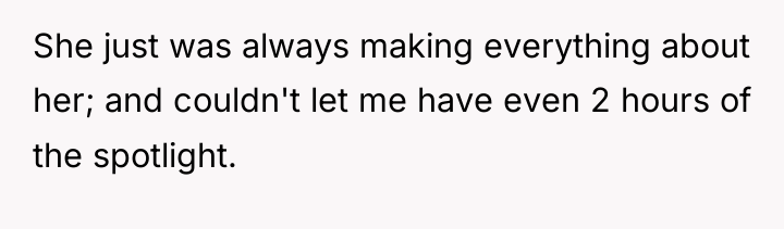 She just was always making everything about her; and couldn't...