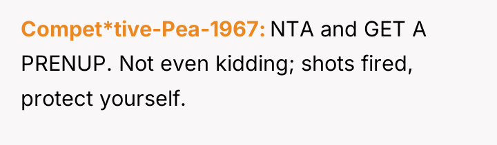 Compet*tive-Pea-1967 NTA and GET A PRENUP. Not even kidding; shots...
