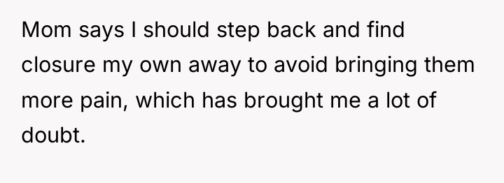 Mom says I should step back and find closure my...
