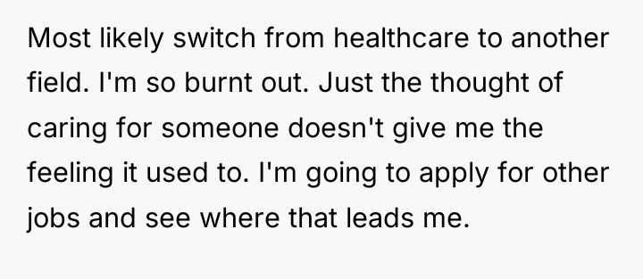 Most likely switch from healthcare to another field. I'm so...