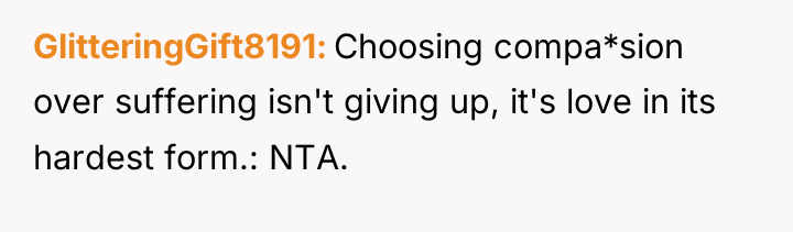 GlitteringGift8191 Choosing compa*sion over suffering isn't giving up, it's love...