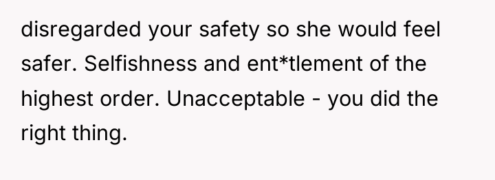 disregarded your safety so she would feel safer. Selfishness and...