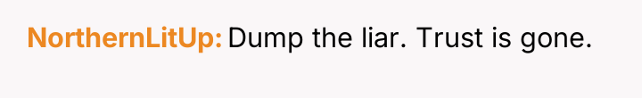 NorthernLitUp Dump the liar. Trust is gone.