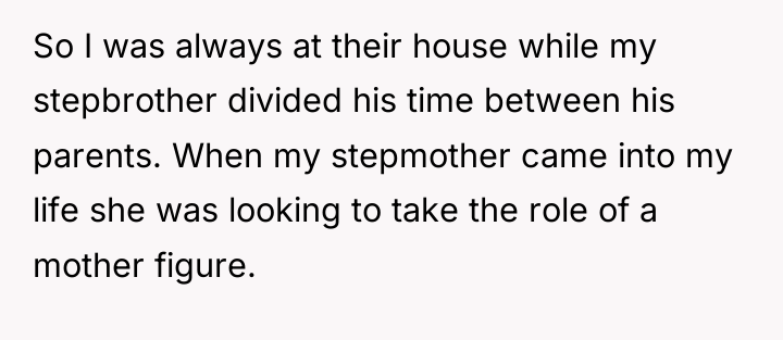 So I was always at their house while my stepbrother...
