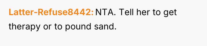 Latter-Refuse8442 NTA. Tell her to get therapy or to pound...
