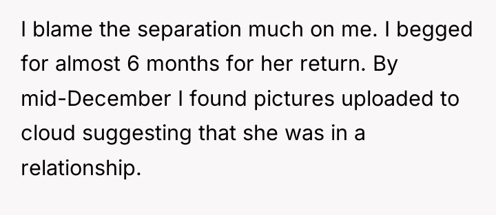 I blame the separation much on me. I begged for...