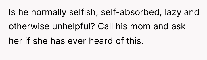 Is he normally selfish, self-absorbed, lazy and otherwise unhelpful? Call...