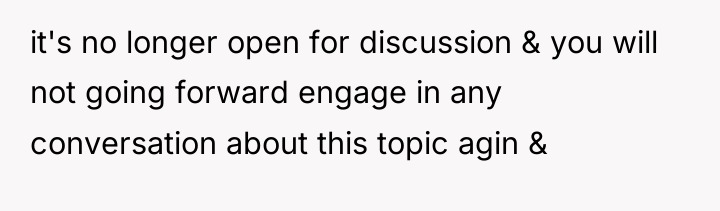 it's no longer open for discussion & you will not...
