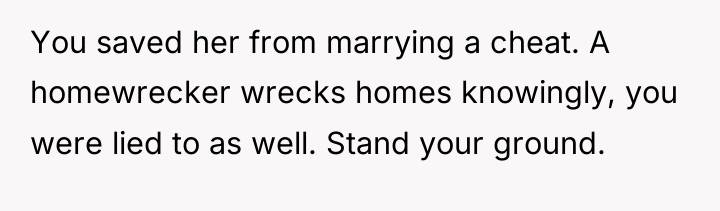 You saved her from marrying a cheat. A homewrecker wrecks...
