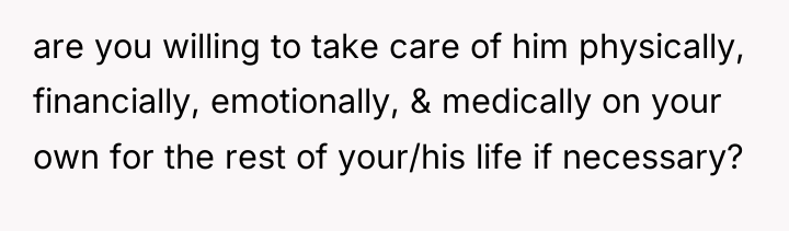 are you willing to take care of him physically, financially,...