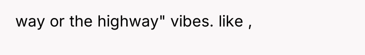 way or the highway" vibes. like ,