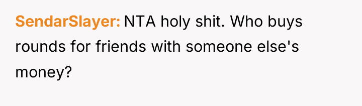 SendarSlayer NTA holy shit. Who buys rounds for friends with...