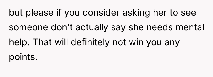 but please if you consider asking her to see someone...