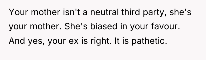 Your mother isn't a neutral third party, she's your mother....