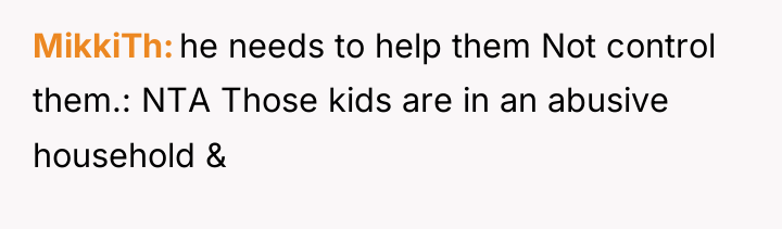MikkiTh he needs to help them Not control them.: NTA...