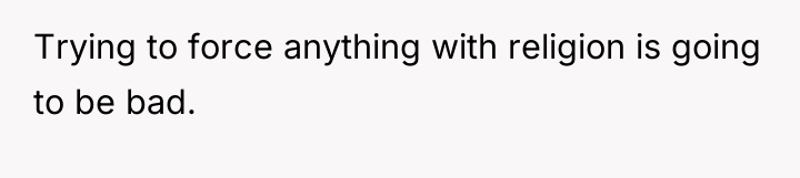 Trying to force anything with religion is going to be...