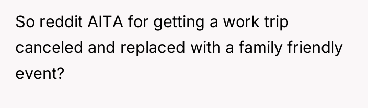 So reddit AITA for getting a work trip canceled and...