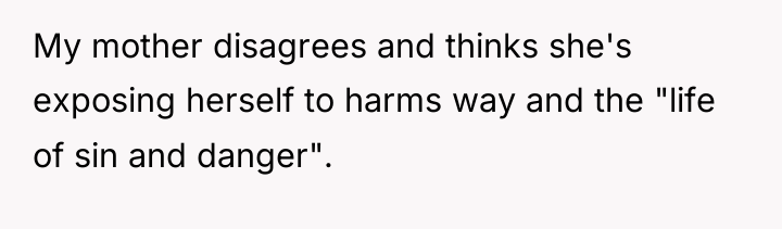 My mother disagrees and thinks she's exposing herself to harms...