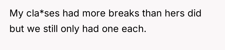 My cla*ses had more breaks than hers did but we...