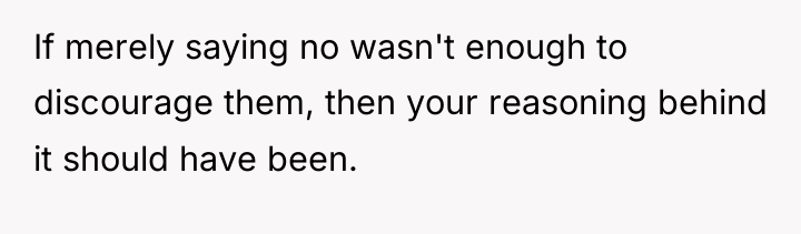 If merely saying no wasn't enough to discourage them, then...