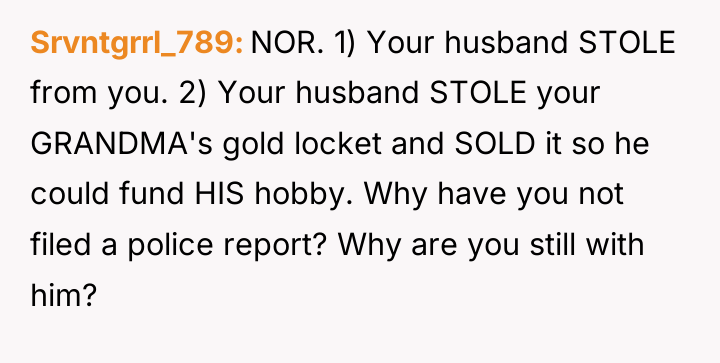 Srvntgrrl_789 NOR. 1) Your husband STOLE from you. 2) Your...