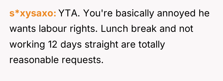 s*xysaxo YTA. You're basically annoyed he wants labour rights. Lunch...