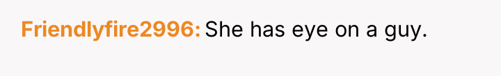 Friendlyfire2996 She has eye on a guy.