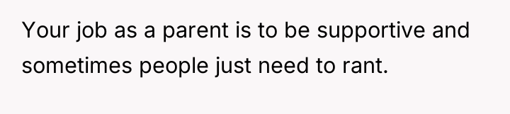 Your job as a parent is to be supportive and...