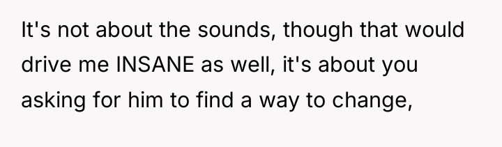 It's not about the sounds, though that would drive me...