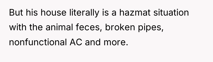 But his house literally is a hazmat situation with the...