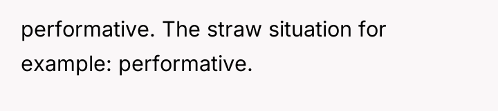 performative. The straw situation for example: performative.