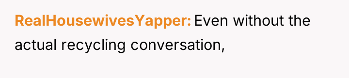 RealHousewivesYapper Even without the actual recycling conversation,