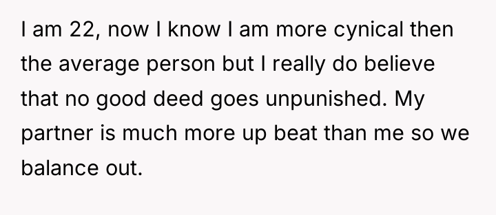 I am 22, now I know I am more cynical...