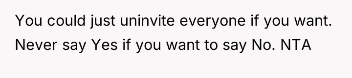 You could just uninvite everyone if you want. Never say...