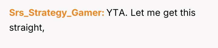Srs_Strategy_Gamer YTA. Let me get this straight,