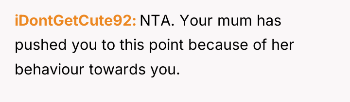 iDontGetCute92 NTA. Your mum has pushed you to this point...