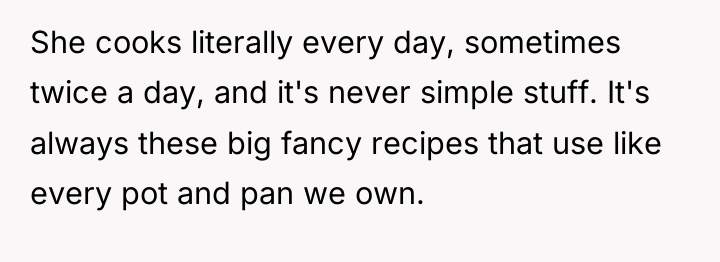 She cooks literally every day, sometimes twice a day, and...
