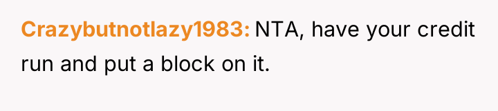 Crazybutnotlazy1983 NTA, have your credit run and put a block...