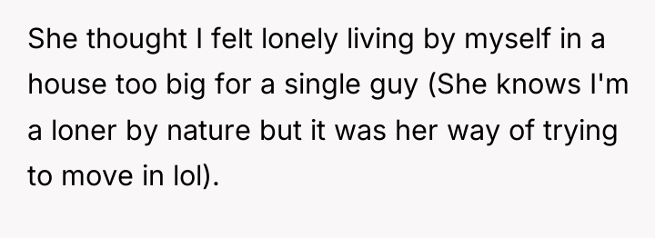 She thought I felt lonely living by myself in a...