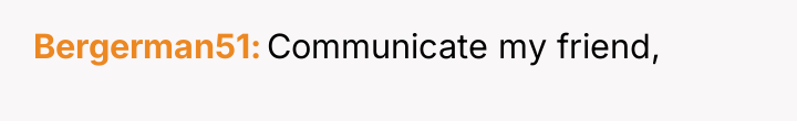 Bergerman51 Communicate my friend,