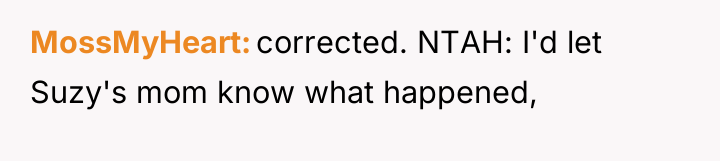 MossMyHeart corrected. NTAH: I'd let Suzy's mom know what happened,