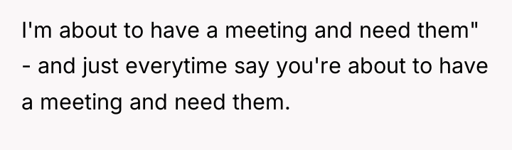 I'm about to have a meeting and need them" -...