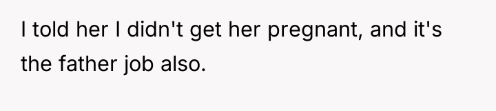I told her I didn't get her pregnant, and it's...