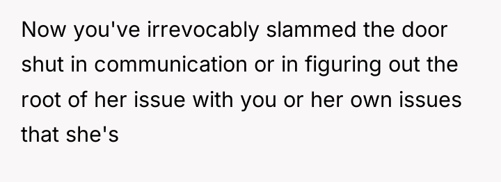 Now you've irrevocably slammed the door shut in communication or...