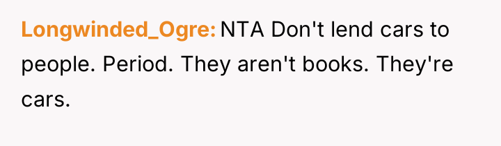 Longwinded_Ogre NTA Don't lend cars to people. Period. They aren't...