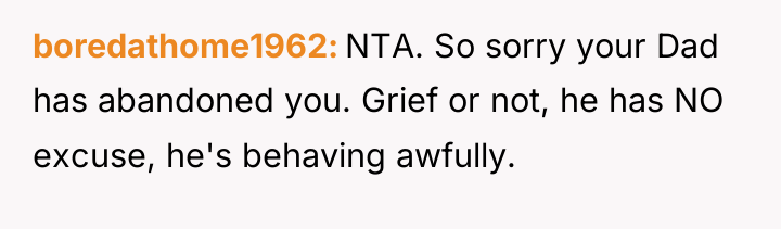 boredathome1962 NTA. So sorry your Dad has abandoned you. Grief...